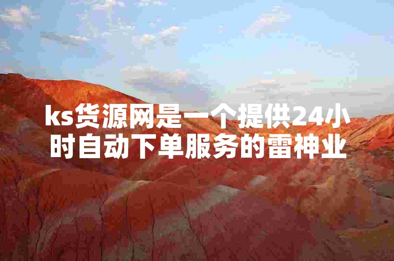ks货源网是一个提供24小时自动下单服务的雷神业务平台。