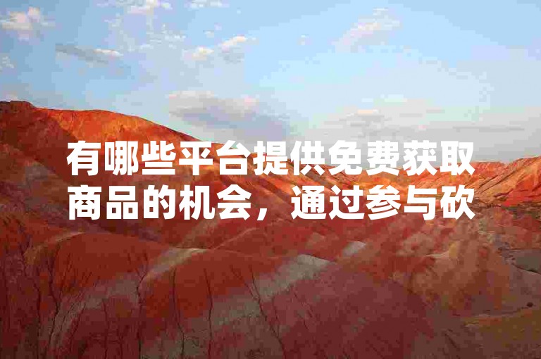 有哪些平台提供免费获取商品的机会，通过参与砍价活动？pdd助力网站
