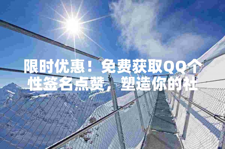 限时优惠！免费获取QQ个性签名点赞，塑造你的社交风采。