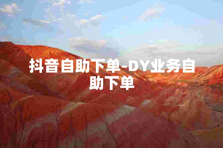 抖音自助下单-DY业务自助下单