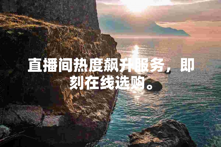 直播间热度飙升服务，即刻在线选购。