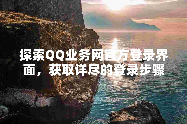 探索QQ业务网官方登录界面，获取详尽的登录步骤和指引，确保您的账户安全！