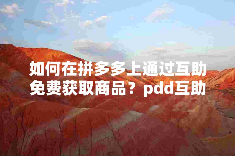 如何在拼多多上通过互助免费获取商品？pdd互助