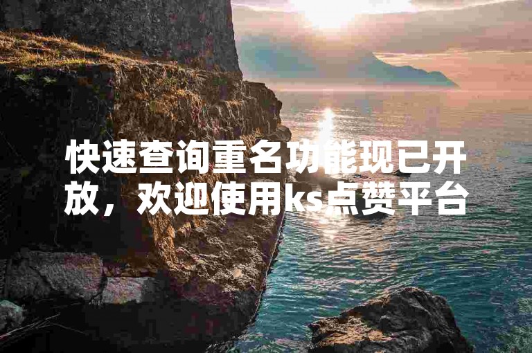 快速查询重名功能现已开放，欢迎使用ks点赞平台，享受ks免费自助下单服务。