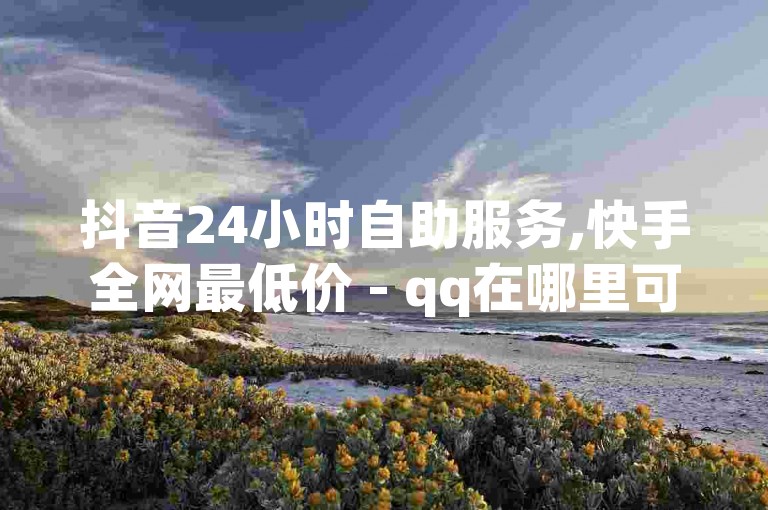 抖音24小时自助服务,快手全网最低价 - qq在哪里可以充赞 - 快手业务24小时在线下单平台免费微利也疯狂!