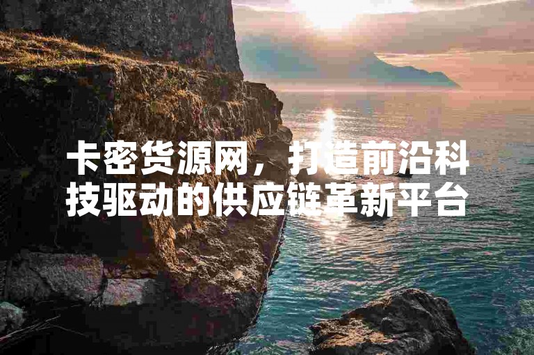 卡密货源网，打造前沿科技驱动的供应链革新平台。