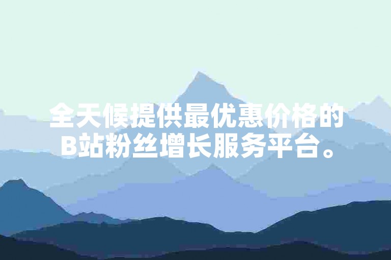 全天候提供最优惠价格的B站粉丝增长服务平台。