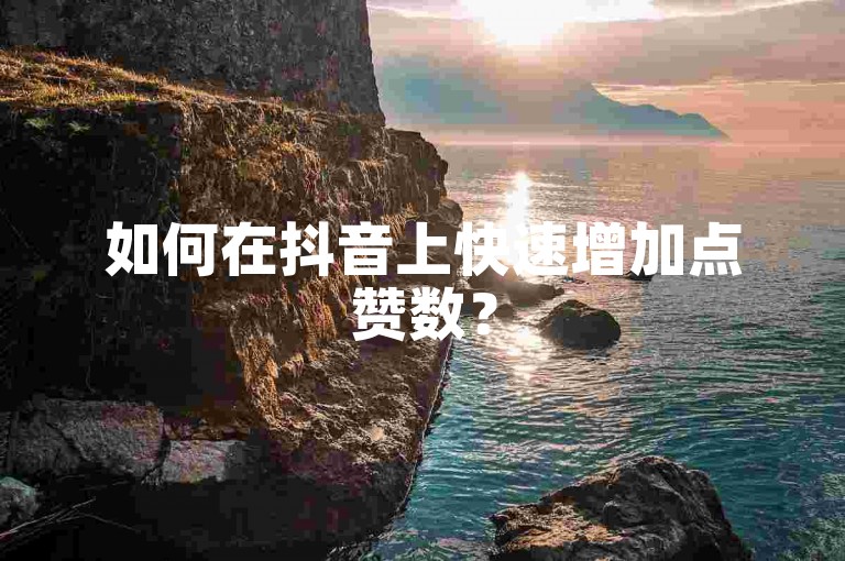 如何在抖音上快速增加点赞数？