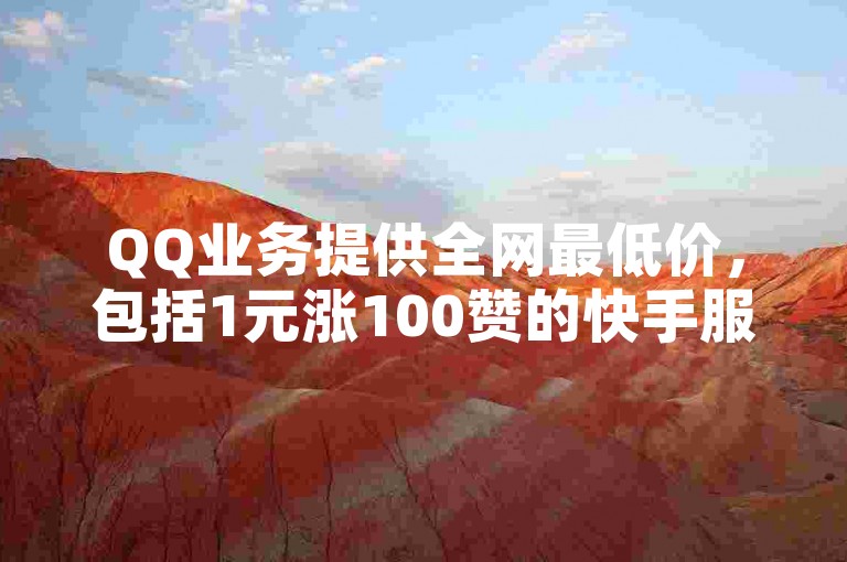 QQ业务提供全网最低价，包括1元涨100赞的快手服务和24小时到账的抖音点赞充值。