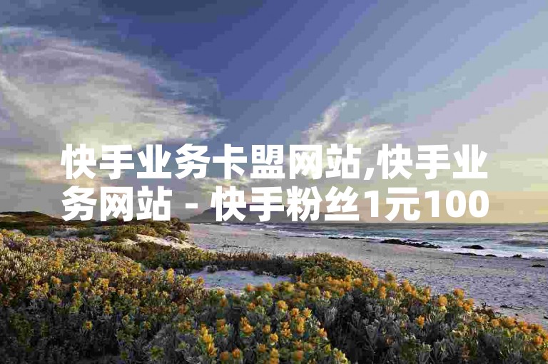 快手业务卡盟网站,快手业务网站 - 快手粉丝1元100个粉秒到便宜 - ks业务下单