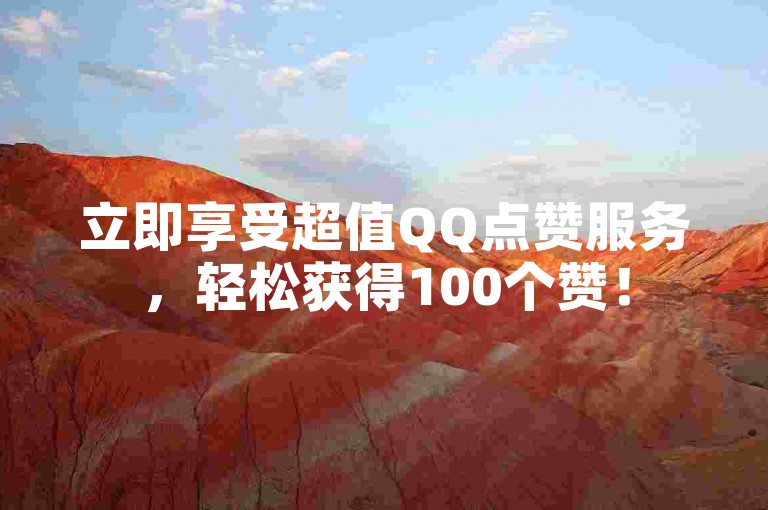 立即享受超值QQ点赞服务，轻松获得100个赞！