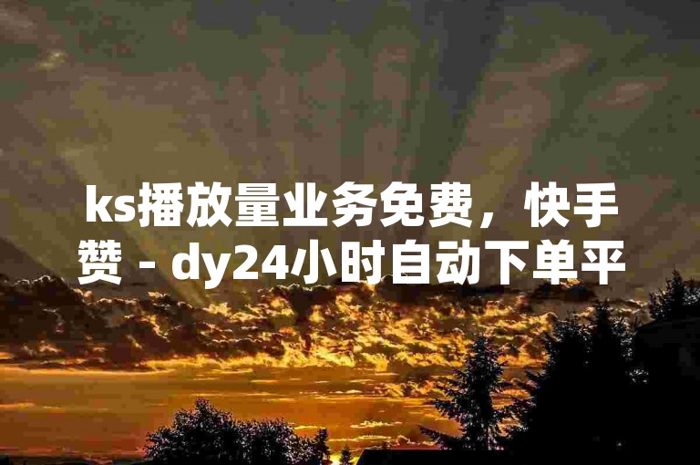 ks播放量业务免费，快手赞 - dy24小时自动下单平台 - 王者荣耀网页版充值震撼发布!