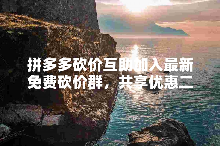 拼多多砍价互助加入最新免费砍价群，共享优惠二维码。