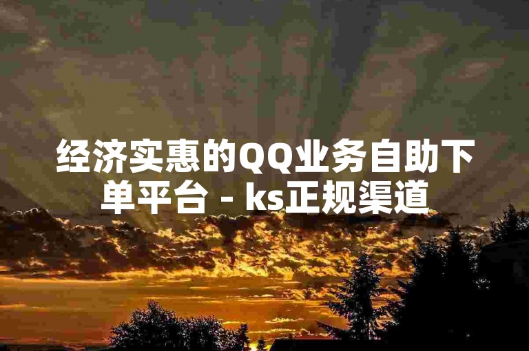 经济实惠的QQ业务自助下单平台 - ks正规渠道