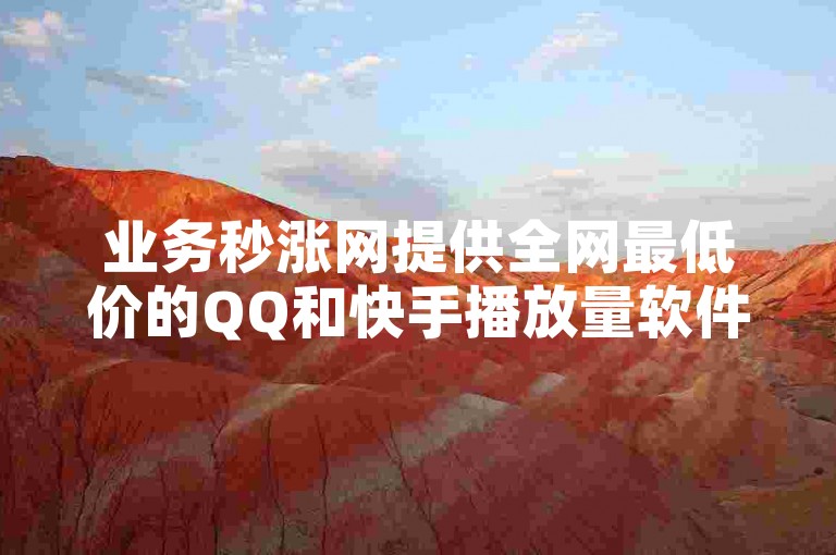 业务秒涨网提供全网最低价的QQ和快手播放量软件自助下单服务。