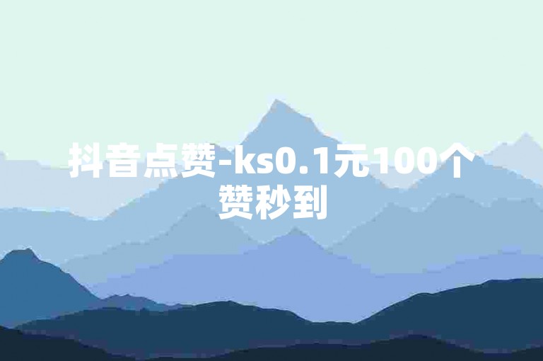 抖音点赞-ks0.1元100个赞秒到