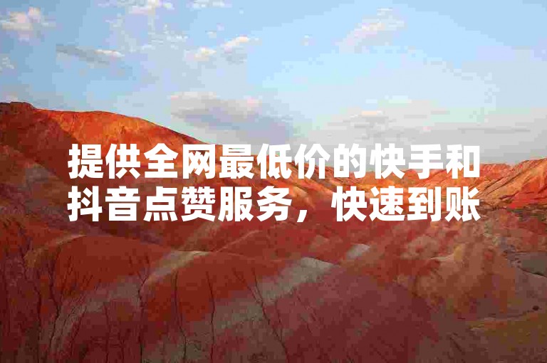 提供全网最低价的快手和抖音点赞服务，快速到账。