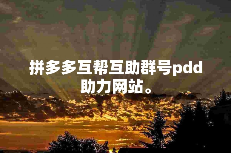 拼多多互帮互助群号pdd助力网站。