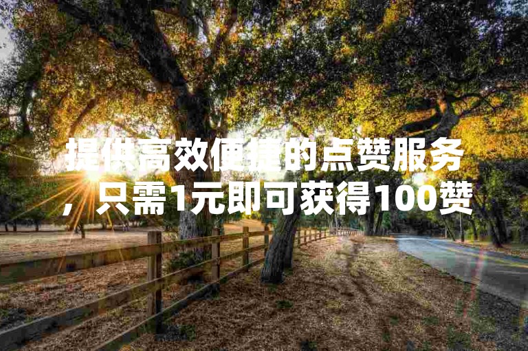 提供高效便捷的点赞服务，只需1元即可获得100赞 - 雷神自助下单平台为您的dy作品助力。