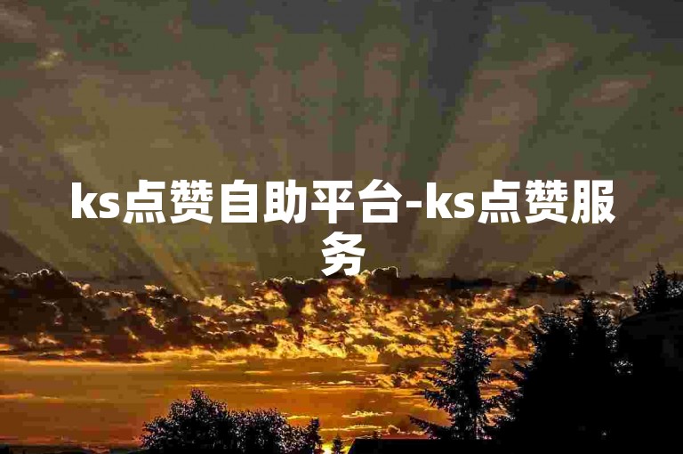 ks点赞自助平台-ks点赞服务