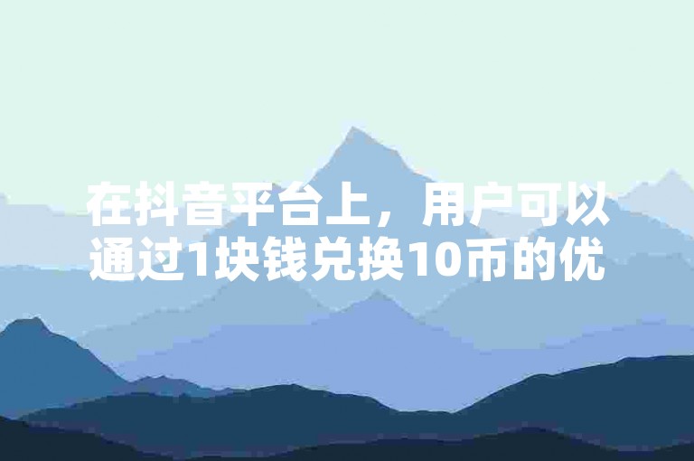 在抖音平台上，用户可以通过1块钱兑换10币的优惠方式进行充值。