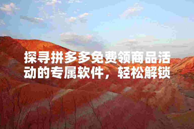 探寻拼多多免费领商品活动的专属软件，轻松解锁购物新体验。