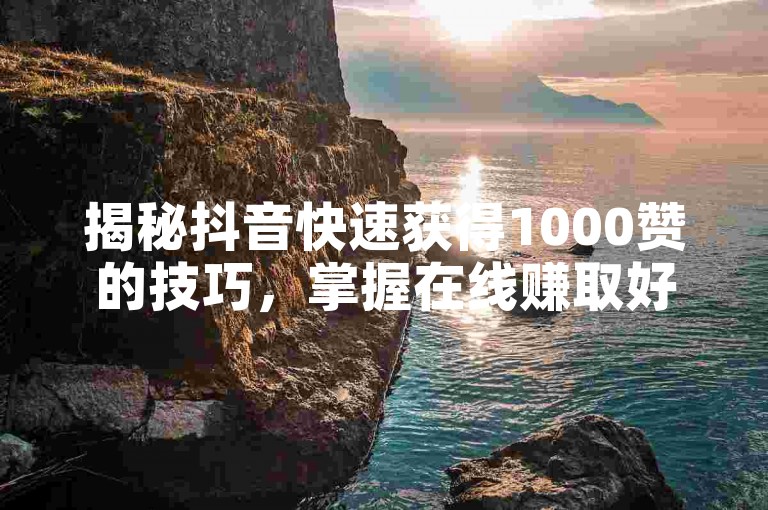 揭秘抖音快速获得1000赞的技巧，掌握在线赚取好评的独家策略！2025年必备技能。