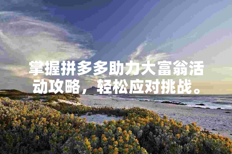 掌握拼多多助力大富翁活动攻略，轻松应对挑战。
