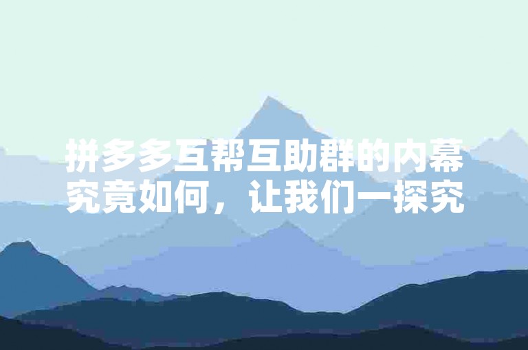 拼多多互帮互助群的内幕究竟如何，让我们一探究竟。
