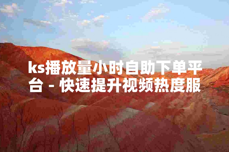 ks播放量小时自助下单平台 - 快速提升视频热度服务