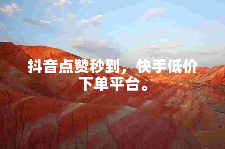 抖音点赞秒到，快手低价下单平台。
