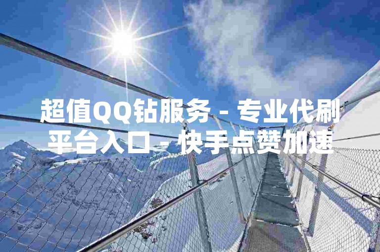 超值QQ钻服务 - 专业代刷平台入口 - 快手点赞加速网站宣传qq优惠