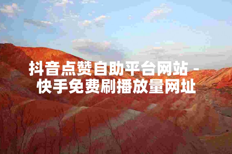 抖音点赞自助平台网站 - 快手免费刷播放量网址