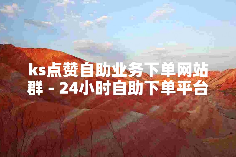 ks点赞自助业务下单网站群 - 24小时自助下单平台网站便宜网站。