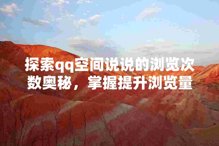 探索qq空间说说的浏览次数奥秘，掌握提升浏览量的实用技巧。
