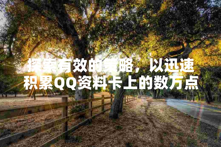 探索有效的策略，以迅速积累QQ资料卡上的数万点赞。