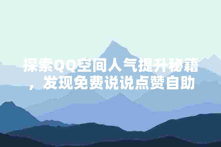 探索QQ空间人气提升秘籍，发现免费说说点赞自助服务（轻松获得更多说说赞，助你的社交圈影响力飙升）。