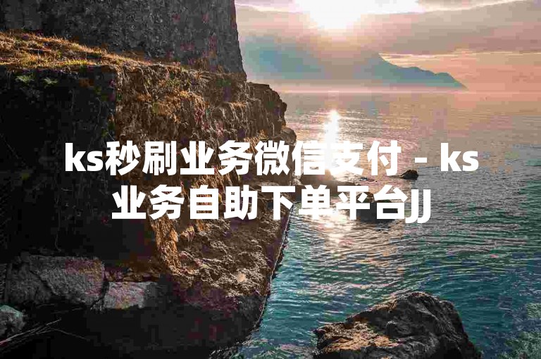 ks秒刷业务微信支付 - ks业务自助下单平台JJ