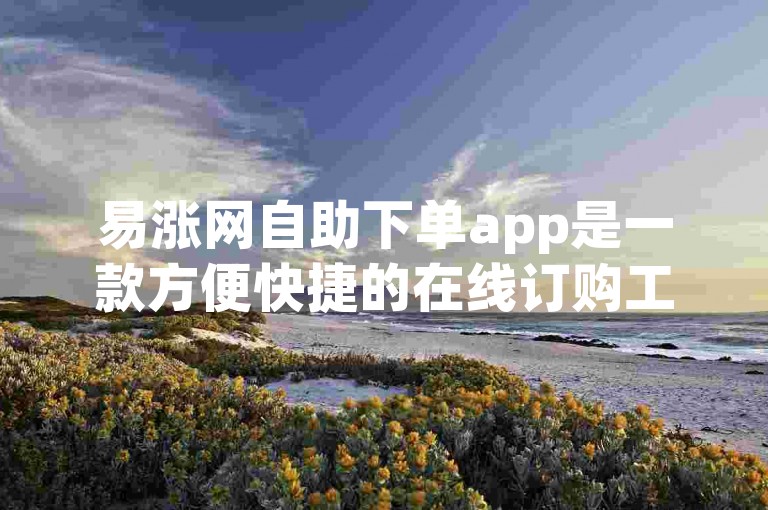 易涨网自助下单app是一款方便快捷的在线订购工具。