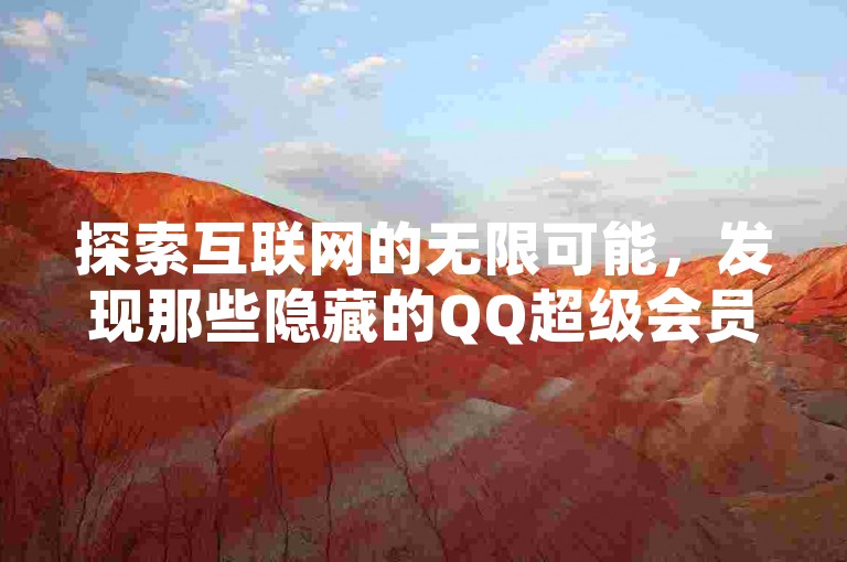 探索互联网的无限可能，发现那些隐藏的QQ超级会员免费获取平台。