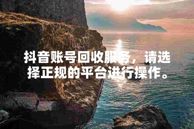 抖音账号回收服务，请选择正规的平台进行操作。