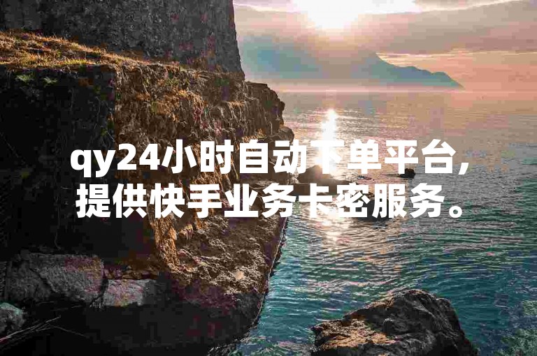 qy24小时自动下单平台,提供快手业务卡密服务。
