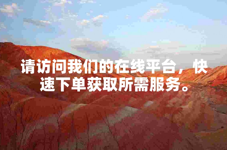 请访问我们的在线平台，快速下单获取所需服务。