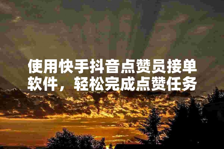 使用快手抖音点赞员接单软件，轻松完成点赞任务。