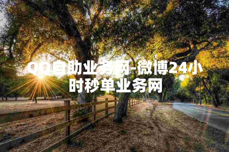 QQ自助业务网-微博24小时秒单业务网