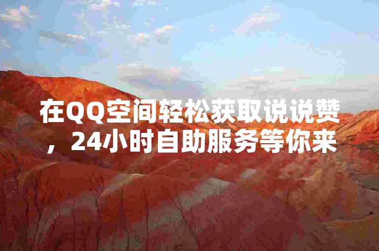 在QQ空间轻松获取说说赞，24小时自助服务等你来体验。