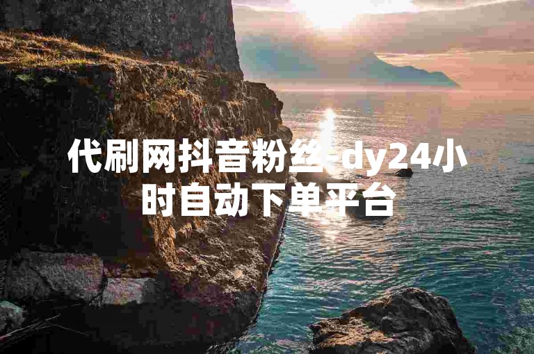 代刷网抖音粉丝-dy24小时自动下单平台