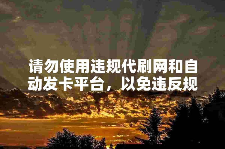 请勿使用违规代刷网和自动发卡平台，以免违反规定。