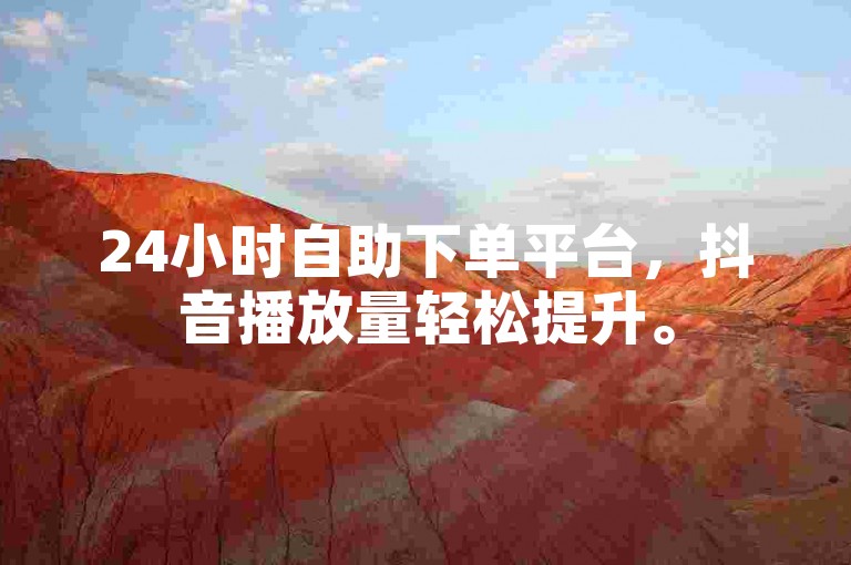 24小时自助下单平台，抖音播放量轻松提升。