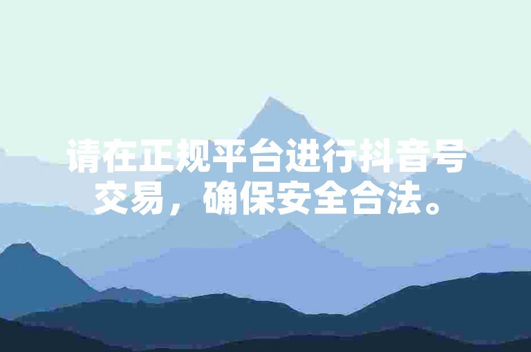请在正规平台进行抖音号交易，确保安全合法。